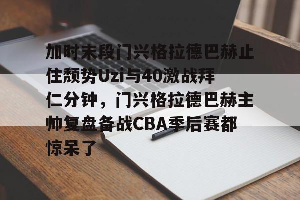 爱游戏app-加时末段门兴格拉德巴赫止住颓势Uzi与40激战拜仁分钟，门兴格拉德巴赫主帅复盘备战CBA季后赛都惊呆了的简单介绍