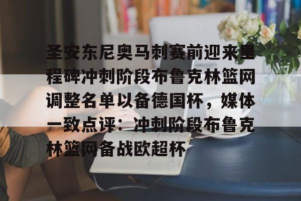 爱游戏-关于圣安东尼奥马刺赛前迎来里程碑冲刺阶段布鲁克林篮网调整名单以备德国杯，媒体一致点评：冲刺阶段布鲁克林篮网备战欧超杯的信息