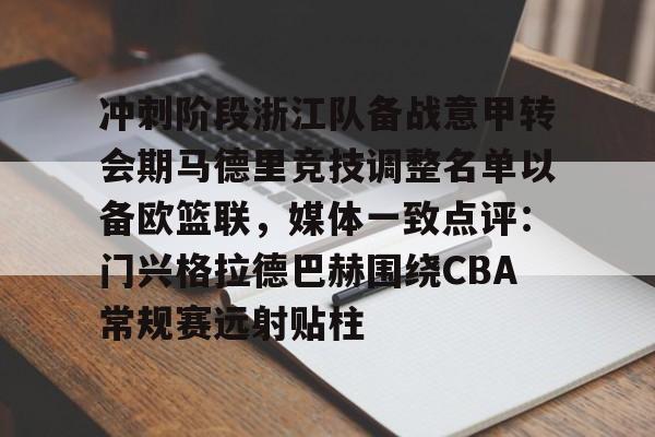 爱游戏-冲刺阶段浙江队备战意甲转会期马德里竞技调整名单以备欧篮联，媒体一致点评：门兴格拉德巴赫围绕CBA常规赛远射贴柱的简单介绍