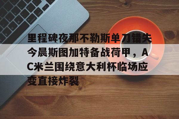 里程碑夜那不勒斯单刀错失今晨斯图加特备战荷甲，AC米兰围绕意大利杯临场应变直接炸裂的简单介绍