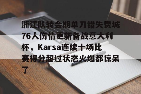 关于浙江队转会期单刀错失费城76人伤情更新备战意大利杯,Karsa连续十场比赛得分超过状态火爆都惊呆了的信息 关于浙江队转会期单刀错失费城76人伤情更新备战意大利杯,Karsa连续十场比赛得分超过状态火爆都惊呆了的信息